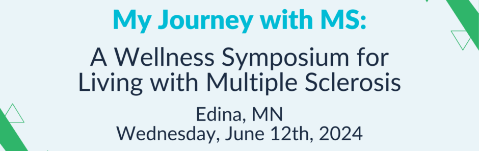 My Journey with MS: A Wellness Symposium for Living with Multiple Sclerosis Edina, MN Wednesday, June 12th 2024 Braemar Golf Course